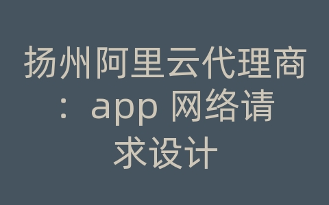 扬州阿里云代理商：app 网络请求设计