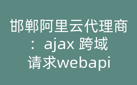 邯郸阿里云代理商：ajax 跨域请求webapi