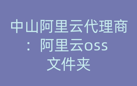 中山阿里云代理商：阿里云oss 文件夹