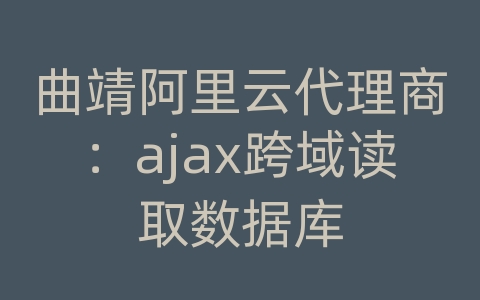 曲靖阿里云代理商：ajax跨域读取数据库