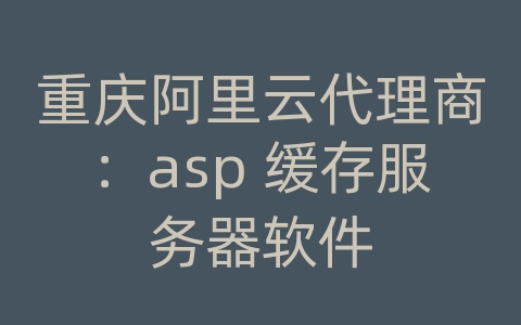 重庆阿里云代理商：asp 缓存服务器软件