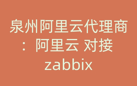 泉州阿里云代理商：阿里云 对接 zabbix