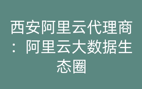 西安阿里云代理商：阿里云大数据生态圈