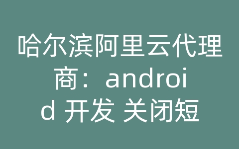 哈尔滨阿里云代理商：android 开发 关闭短信通知栏