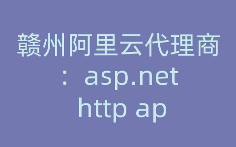 赣州阿里云代理商：asp.net http api接口