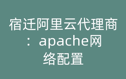 宿迁阿里云代理商：apache网络配置