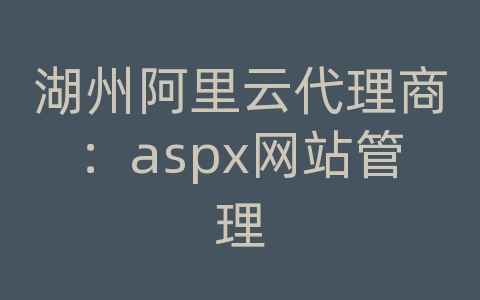 湖州阿里云代理商：aspx网站管理