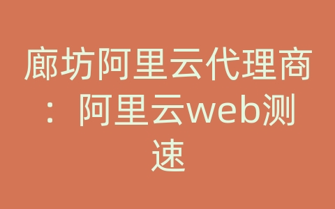 廊坊阿里云代理商：阿里云web测速