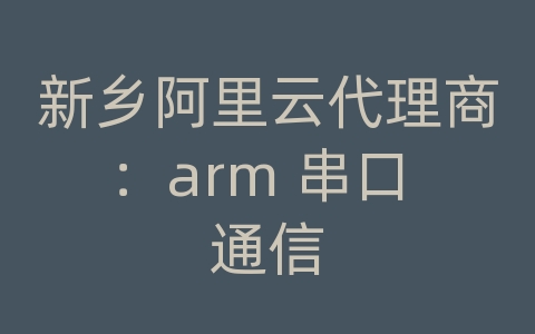 新乡阿里云代理商：arm 串口 通信