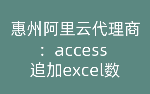 惠州阿里云代理商：access 追加excel数据库