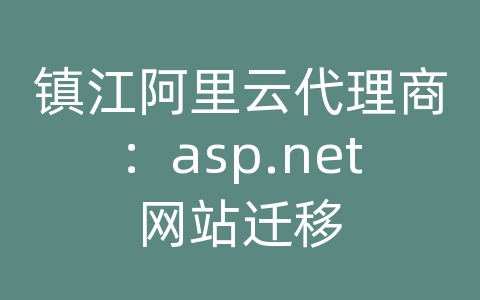 镇江阿里云代理商：asp.net网站迁移