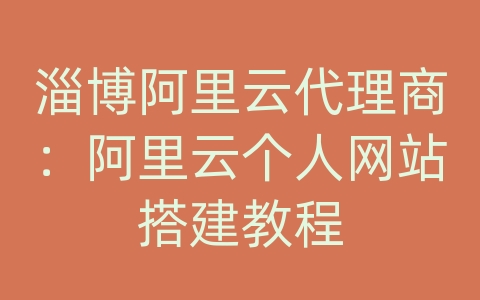 淄博阿里云代理商：阿里云个人网站搭建教程