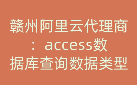 赣州阿里云代理商：access数据库查询数据类型