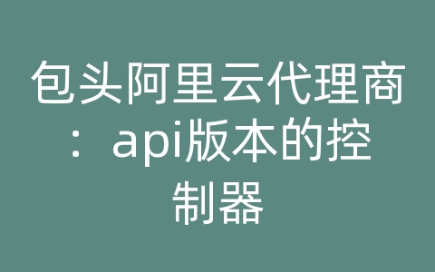 包头阿里云代理商：api版本的控制器