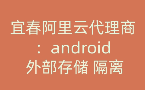 宜春阿里云代理商：android 外部存储 隔离