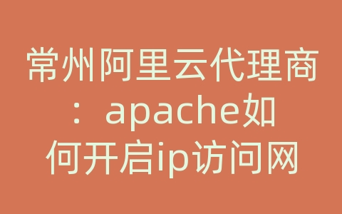 常州阿里云代理商：apache如何开启ip访问网站