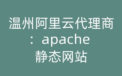 温州阿里云代理商：apache 静态网站