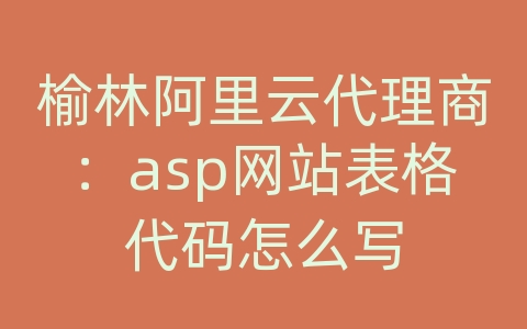 榆林阿里云代理商：asp网站表格代码怎么写