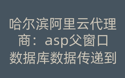 哈尔滨阿里云代理商：asp父窗口数据库数据传递到弹出窗口