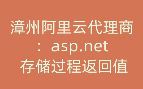 漳州阿里云代理商：asp.net 存储过程返回值