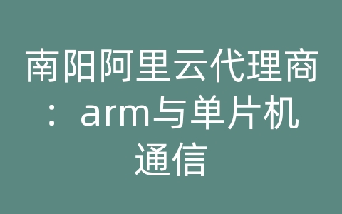 南阳阿里云代理商：arm与单片机通信