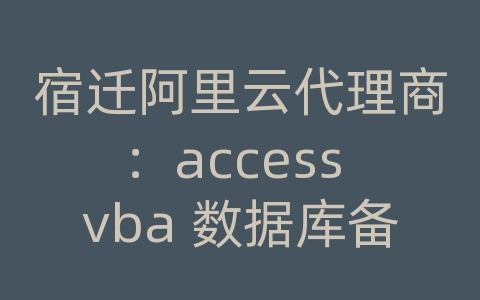 宿迁阿里云代理商：access vba 数据库备份