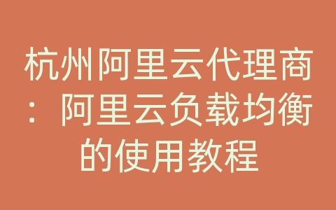 杭州阿里云代理商：阿里云负载均衡的使用教程