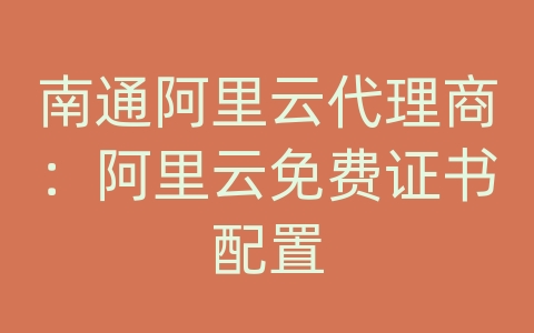 南通阿里云代理商：阿里云免费证书配置