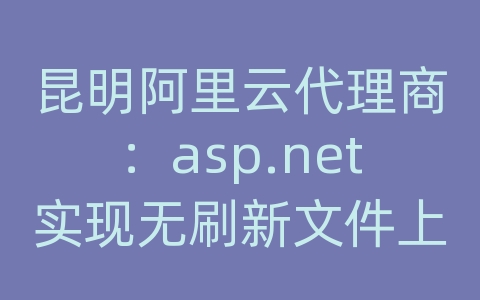 昆明阿里云代理商：asp.net实现无刷新文件上传并显示进度条(非服务器控件实现)