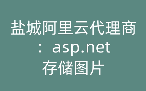 盐城阿里云代理商：asp.net存储图片