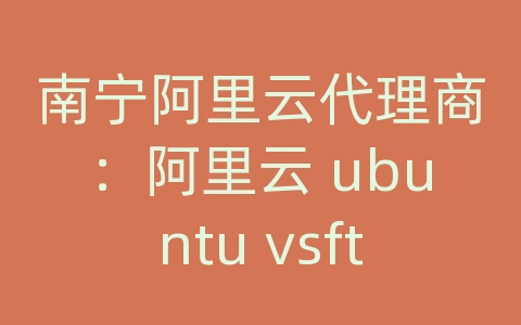 南宁阿里云代理商：阿里云 ubuntu vsftpd