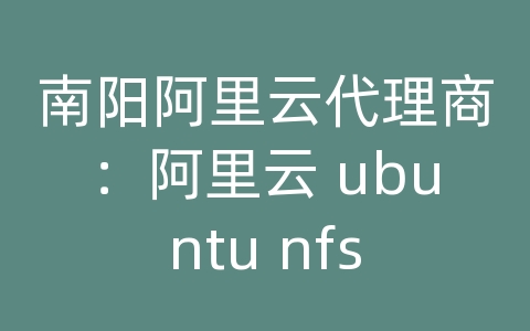 南阳阿里云代理商：阿里云 ubuntu nfs