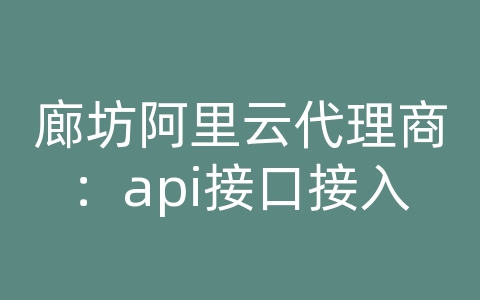 廊坊阿里云代理商：api接口接入