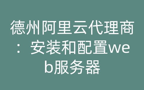 德州阿里云代理商：安装和配置web服务器