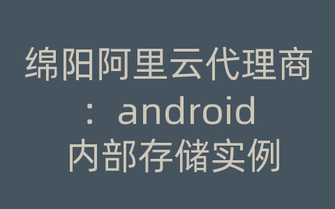 绵阳阿里云代理商：android 内部存储实例