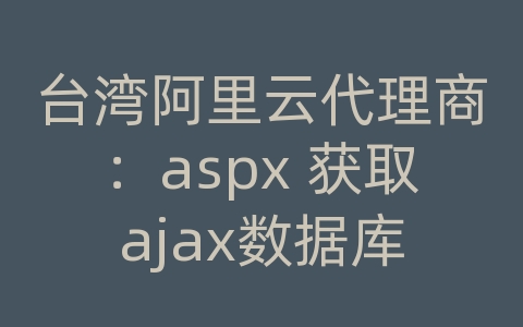 台湾阿里云代理商：aspx 获取ajax数据库