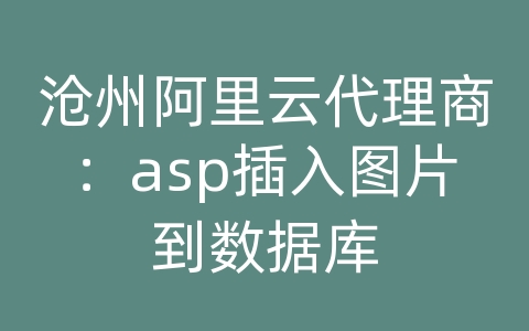 沧州阿里云代理商：asp插入图片到数据库