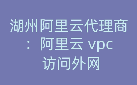 湖州阿里云代理商：阿里云 vpc 访问外网