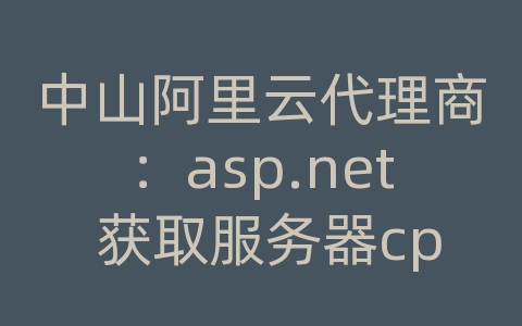 中山阿里云代理商：asp.net 获取服务器cpu使用方法