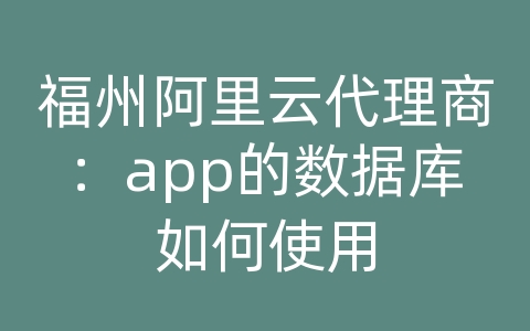 福州阿里云代理商：app的数据库如何使用