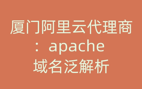 厦门阿里云代理商：apache 域名泛解析