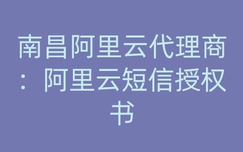 南昌阿里云代理商：阿里云短信授权书