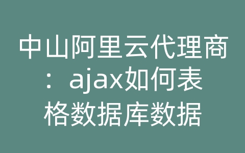 中山阿里云代理商：ajax如何表格数据库数据