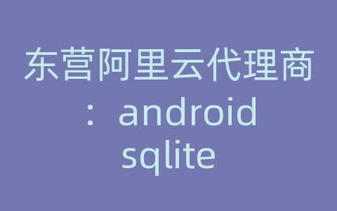 东营阿里云代理商：android sqlite 导出数据库到xml