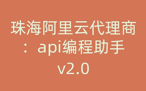 珠海阿里云代理商：api编程助手v2.0