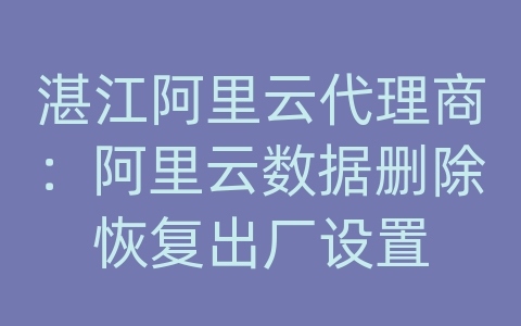 湛江阿里云代理商：阿里云数据删除恢复出厂设置