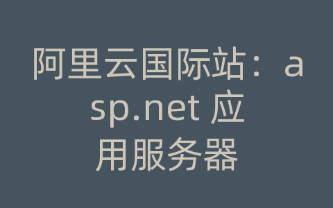 阿里云国际站：asp.net 应用服务器