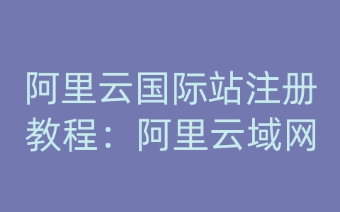 阿里云国际站注册教程：阿里云域网