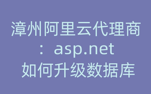 漳州阿里云代理商：asp.net 如何升级数据库