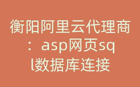 衡阳阿里云代理商：asp网页sql数据库连接